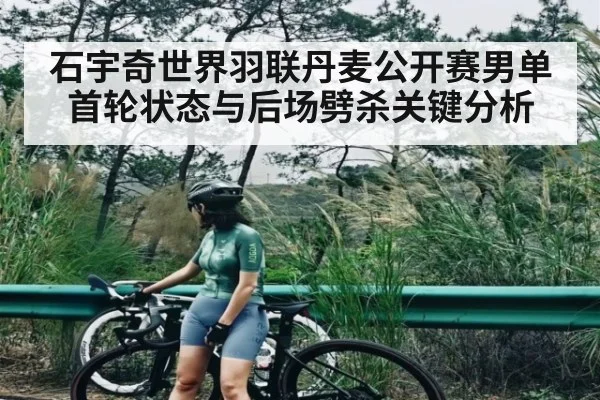 石宇奇世界羽联丹麦公开赛男单首轮状态与后场劈杀关键分析