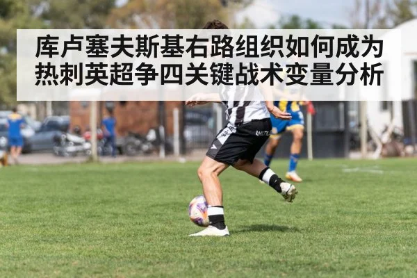 库卢塞夫斯基右路组织如何成为热刺英超争四关键战术变量分析