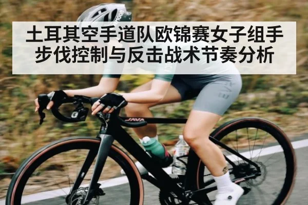 土耳其空手道队欧锦赛女子组手步伐控制与反击战术节奏分析